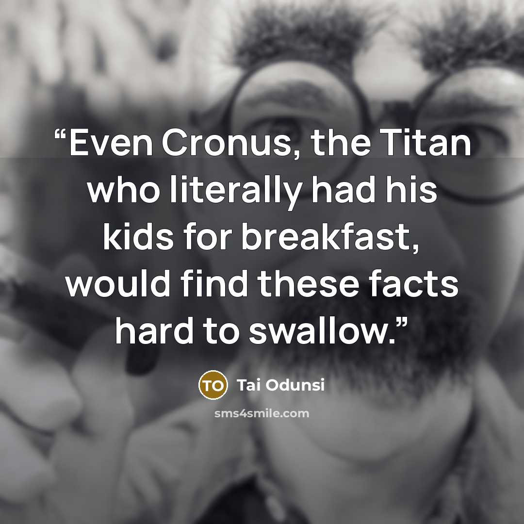 “Even Cronus, the Titan who literally had his kids for breakfast, would find these facts hard to swallow.” quote by Tai Odunsi