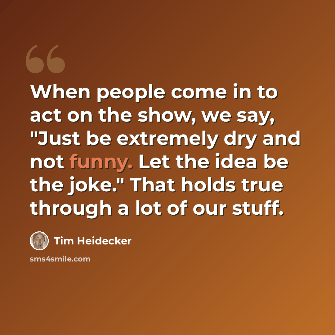 “When people come in to act on the show, we say, "Just be extremely dry and not funny. Let the idea be the joke." That holds true through a lot of our stuff.” quote by Tim Heidecker