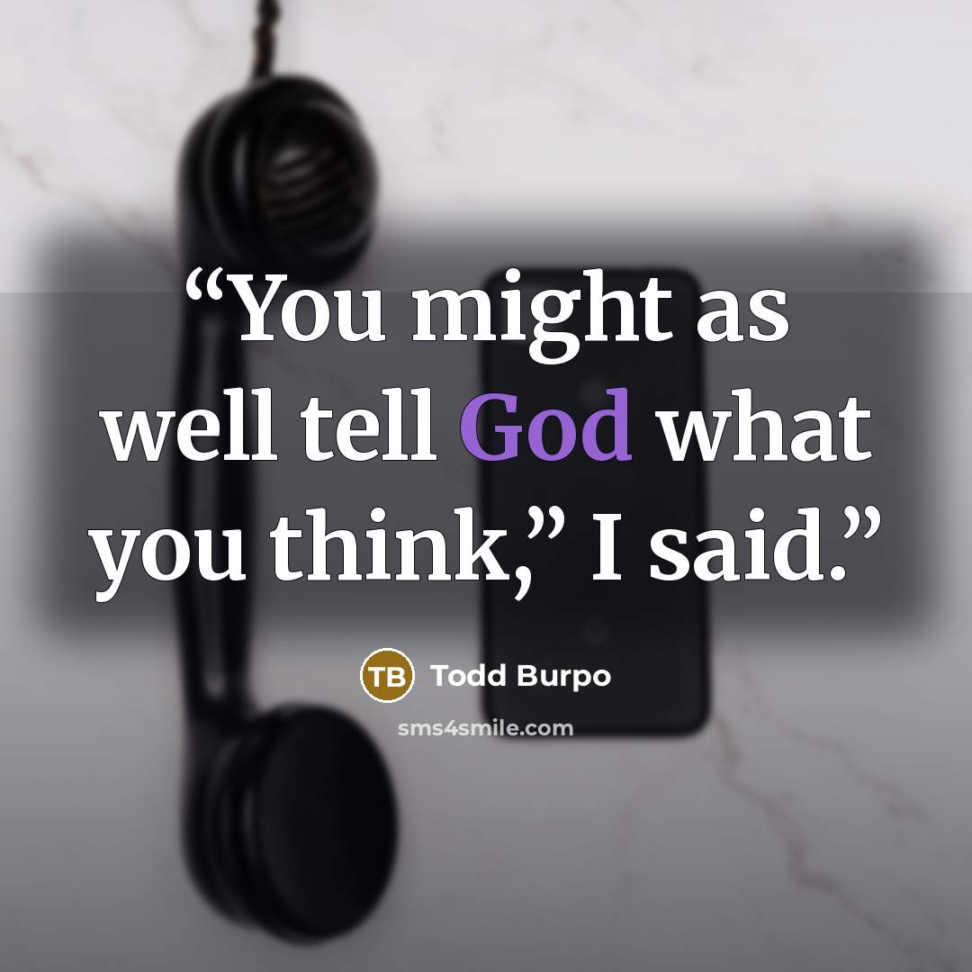 “You might as well tell God what you think,” I said.” quote by Todd Burpo