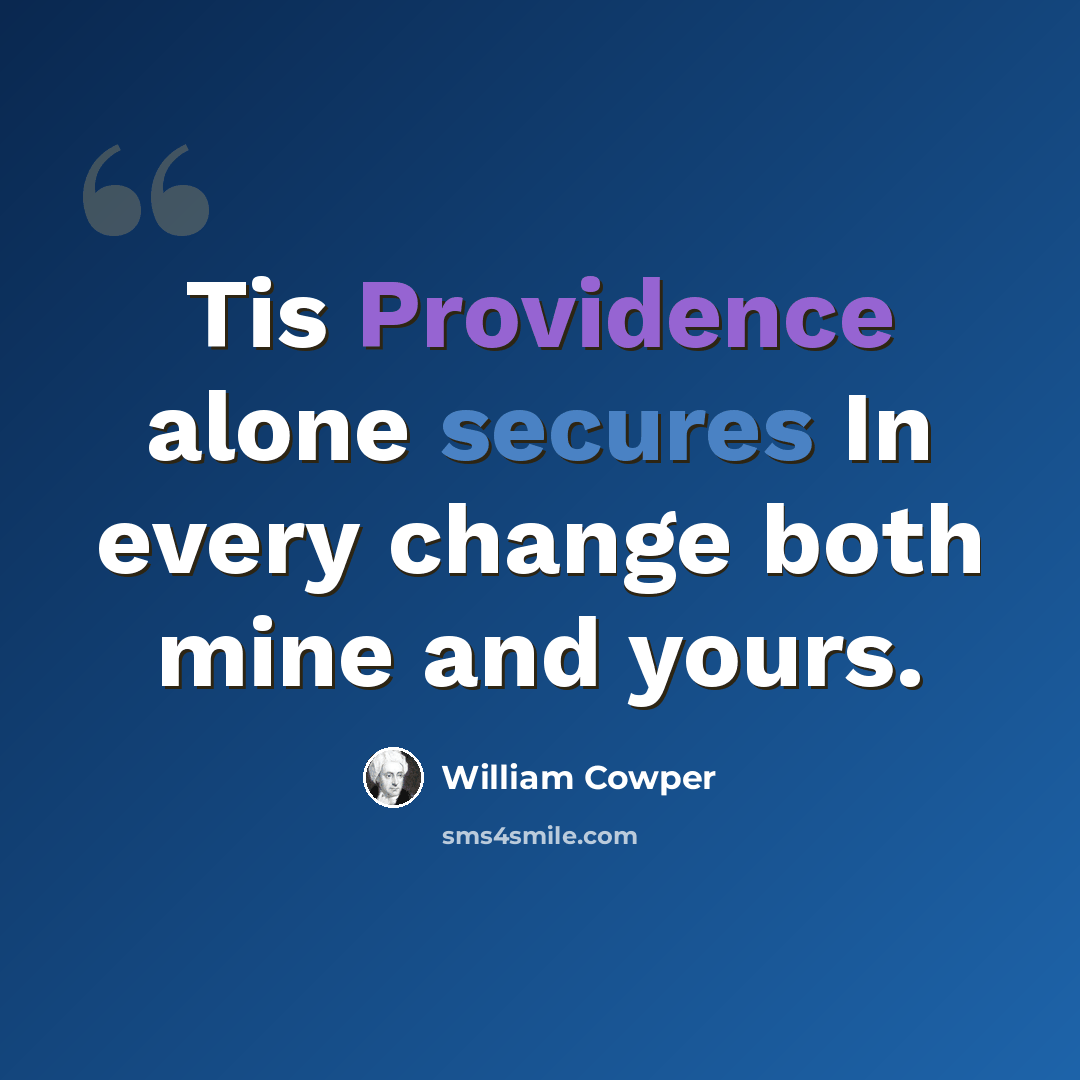 “Tis Providence alone secures In every change both mine and yours.” quote by William Cowper