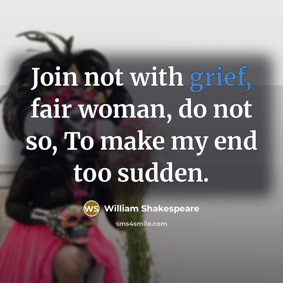 “Join not with grief, fair woman, do not so, To make my end too sudden.” quote by William Shakespeare