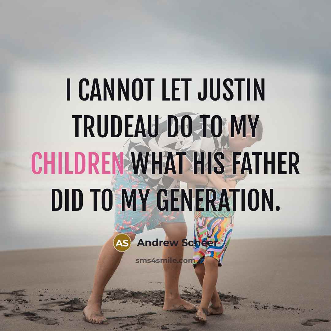 “I cannot let Justin Trudeau do to my children what his father did to my generation.” quote by Andrew Scheer