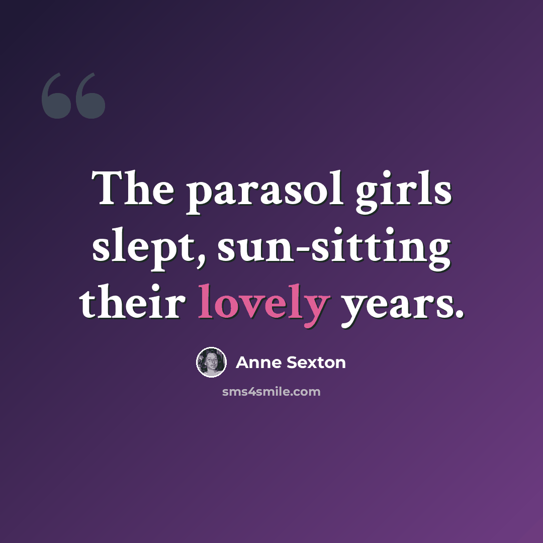 “The parasol girls slept, sun-sitting their lovely years.” quote by Anne Sexton