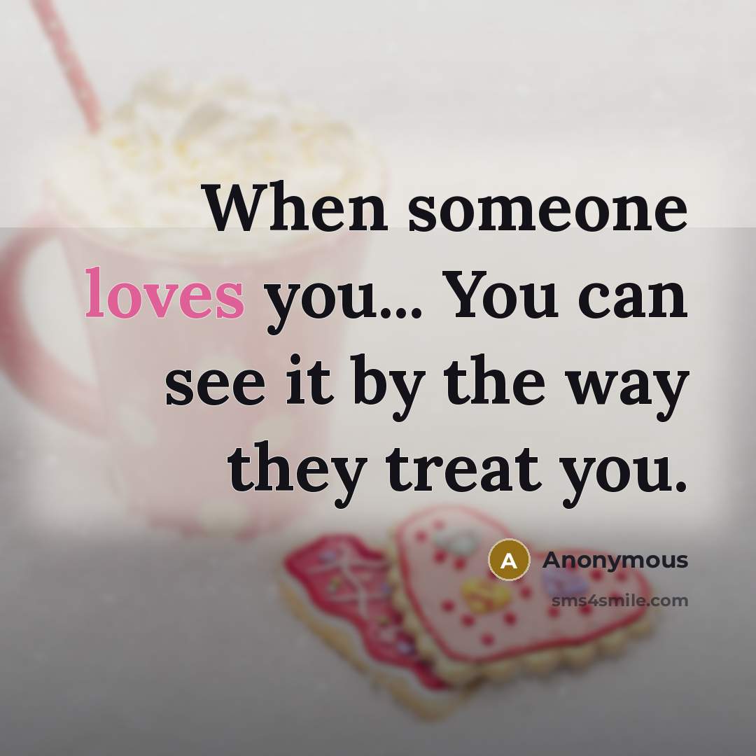 “When someone loves you... You can see it by the way they treat you.” quote by Anonymous
