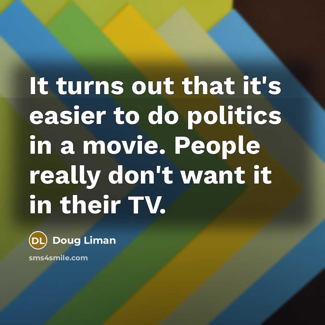 “It turns out that it's easier to do politics in a movie. People really don't want it in their TV.” quote by Doug Liman