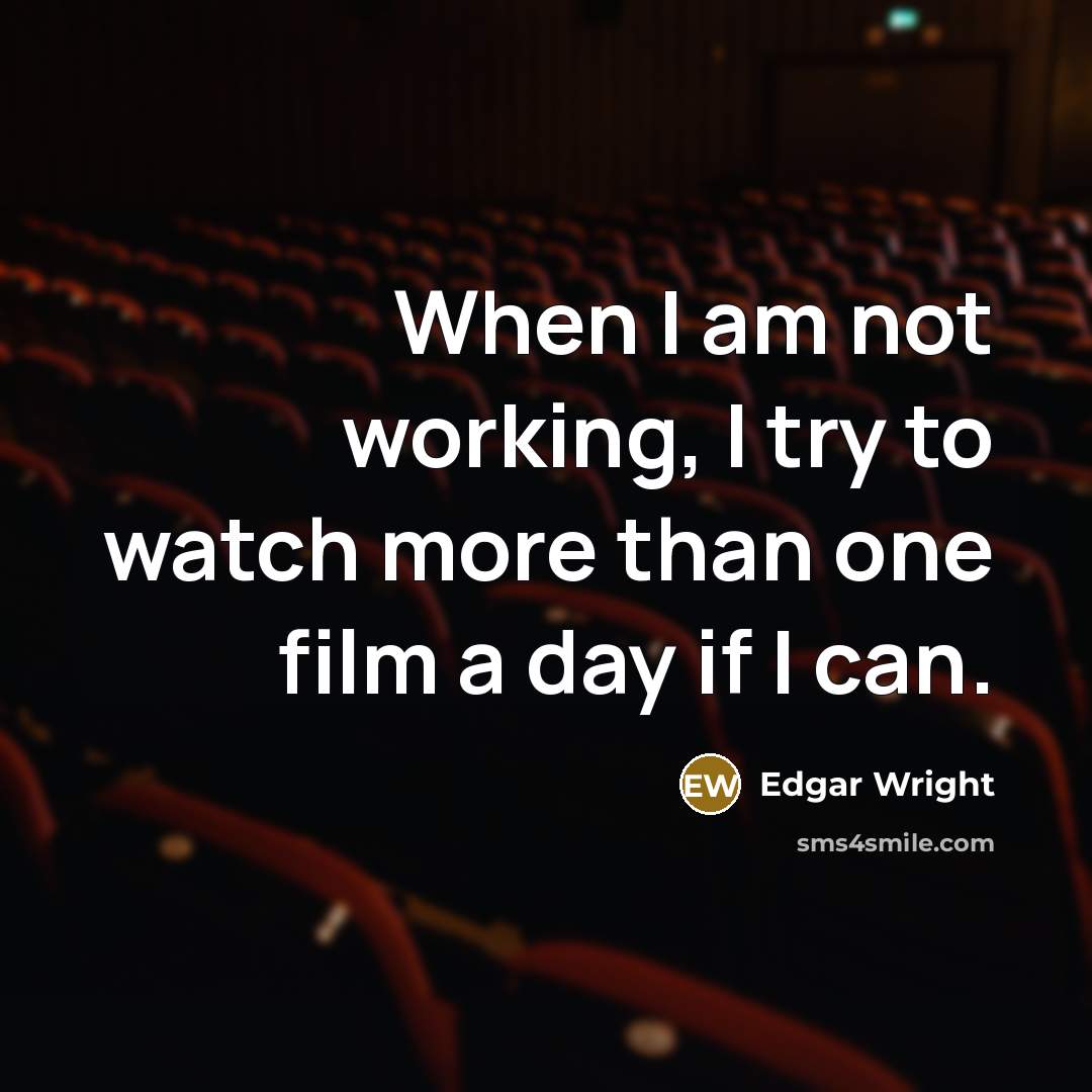 “When I am not working, I try to watch more than one film a day if I can.” quote by Edgar Wright