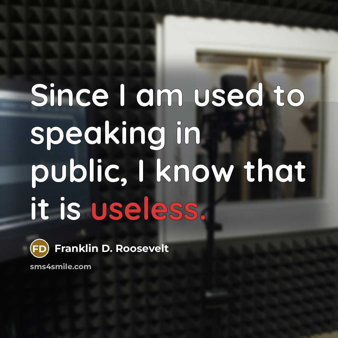 “Since I am used to speaking in public, I know that it is useless.” quote by Franklin D. Roosevelt