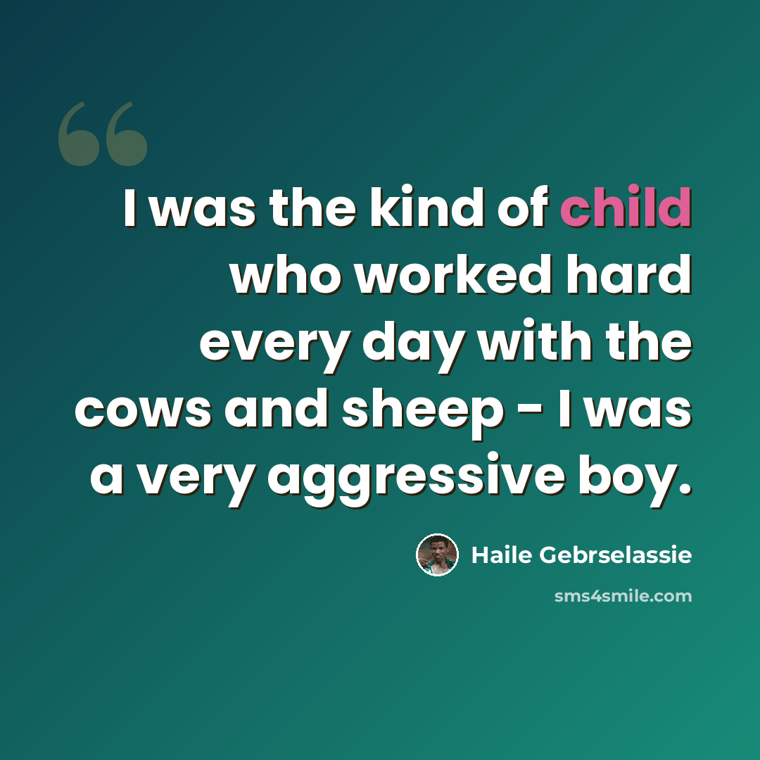 “I was the kind of child who worked hard every day with the cows and sheep - I was a very aggressive boy.” quote by Haile Gebrselassie