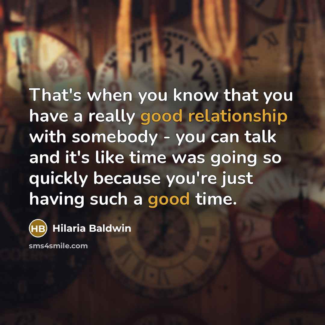 “That's when you know that you have a really good relationship with somebody - you can talk and it's like time was going so quickly because you're just having such a good time.” quote by Hilaria Baldwin