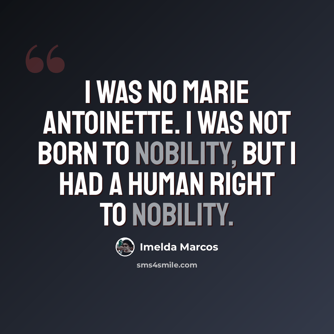 “I was no Marie Antoinette. I was not born to nobility, but I had a human right to nobility.” quote by Imelda Marcos