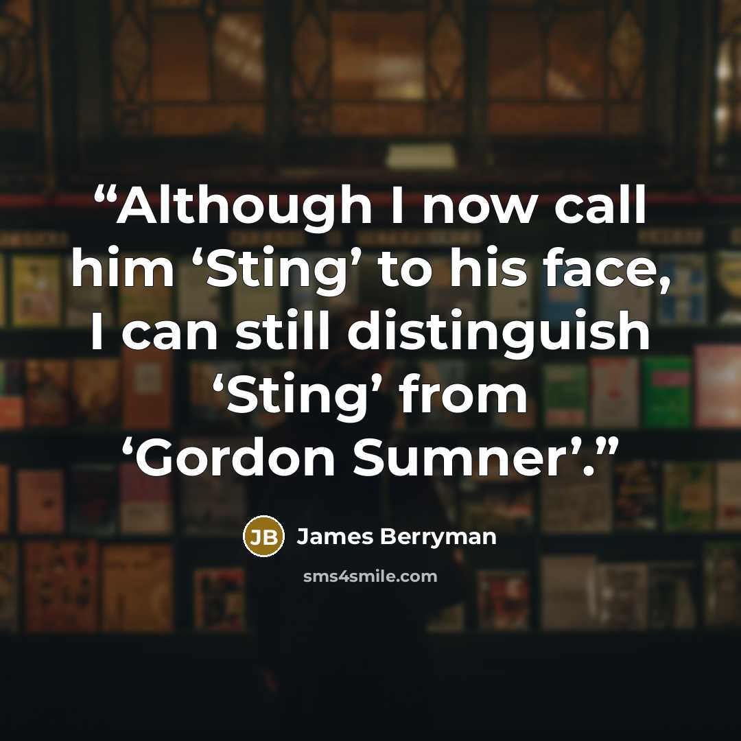 “Although I now call him ‘Sting’ to his face, I can still distinguish ‘Sting’ from ‘Gordon Sumner’.” quote by James Berryman