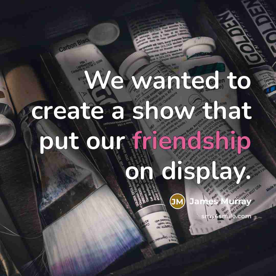 “We wanted to create a show that put our friendship on display.” quote by James Murray