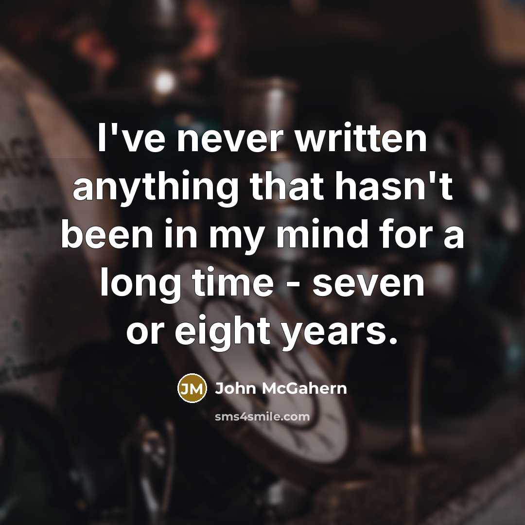 “I've never written anything that hasn't been in my mind for a long time - seven or eight years.” quote by John McGahern