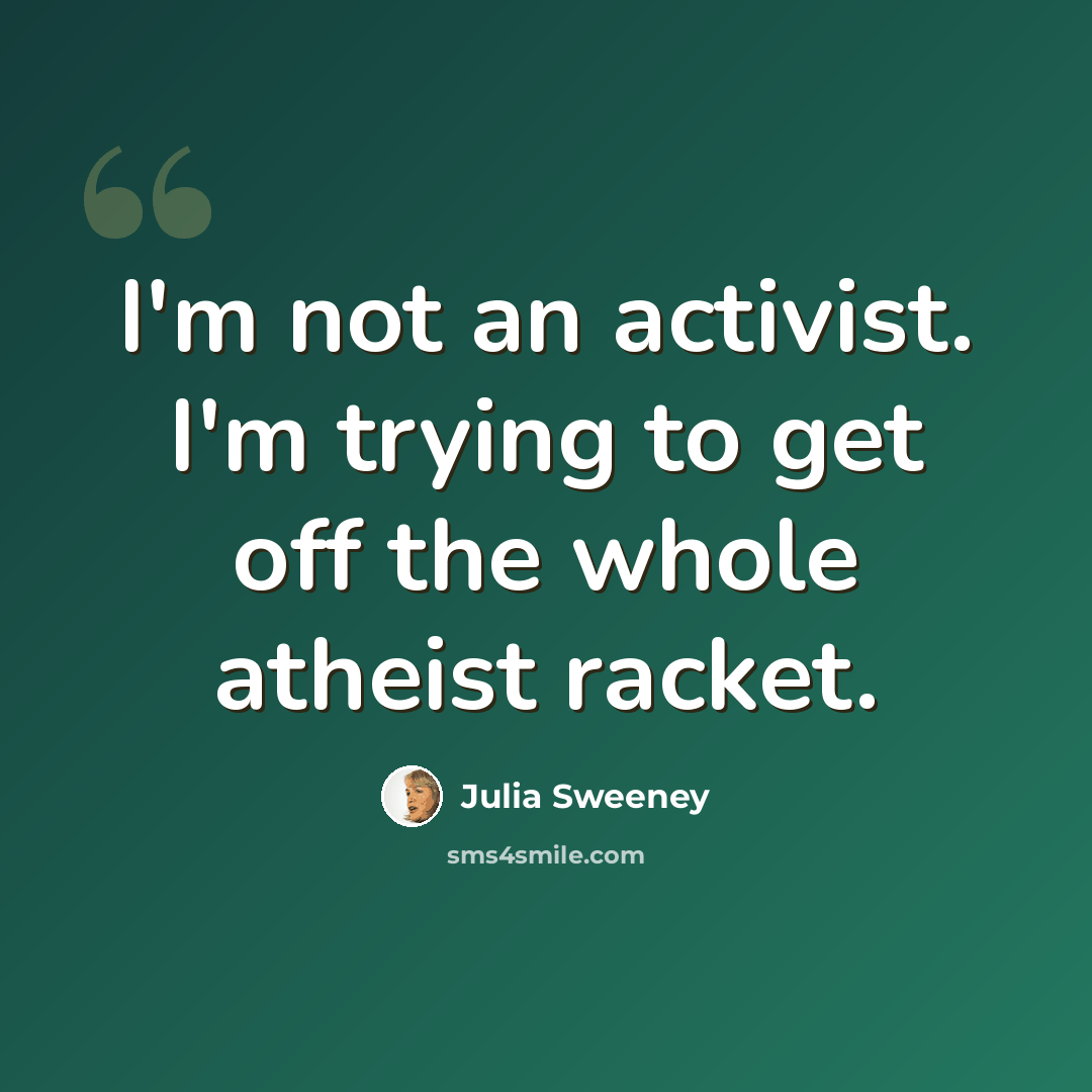 “I'm not an activist. I'm trying to get off the whole atheist racket.” quote by Julia Sweeney