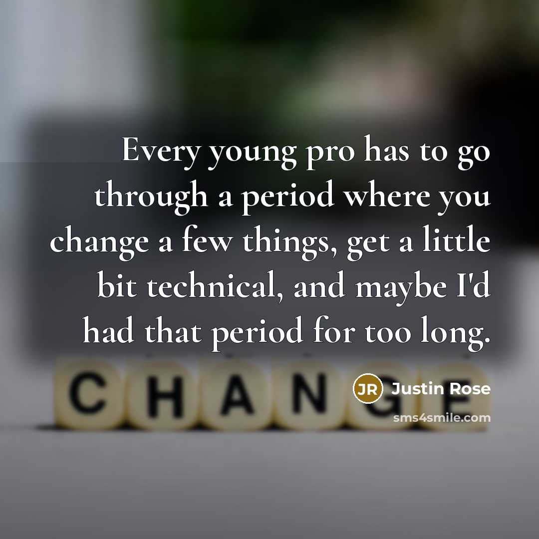 “Every young pro has to go through a period where you change a few things, get a little bit technical, and maybe I'd had that period for too long.” quote by Justin Rose