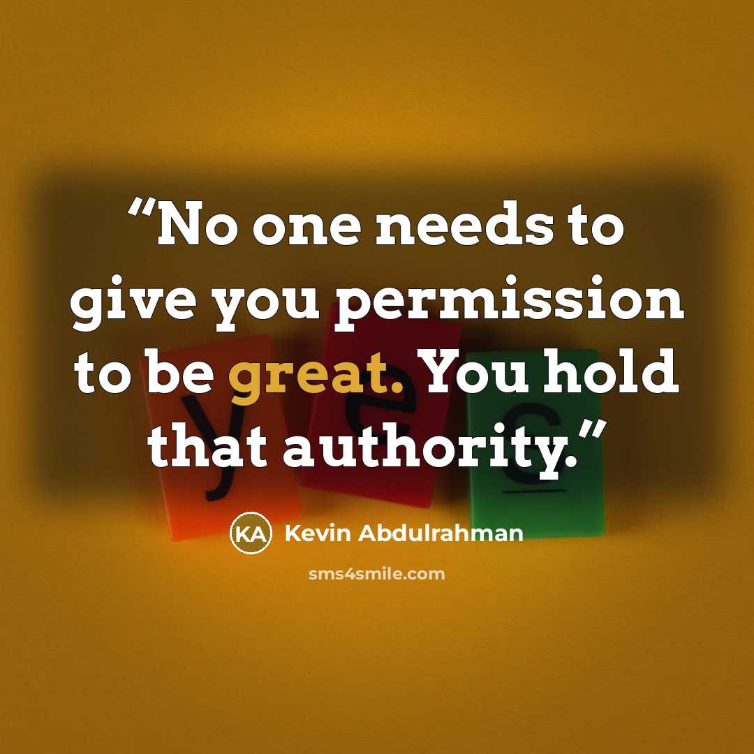 “No one needs to give you permission to be great. You hold that authority.” quote by Kevin Abdulrahman