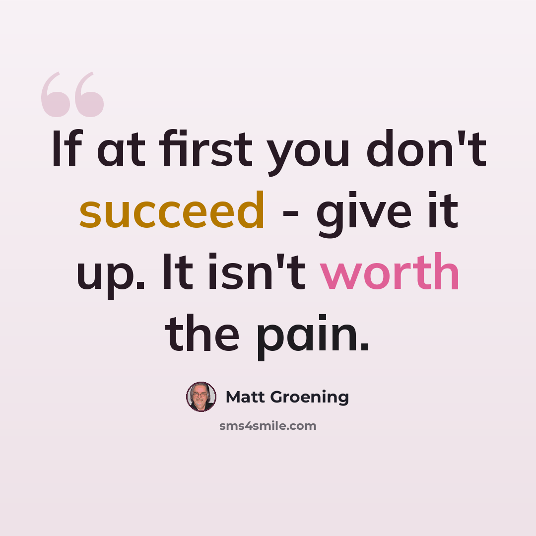 “If at first you don't succeed - give it up. It isn't worth the pain.” quote by Matt Groening