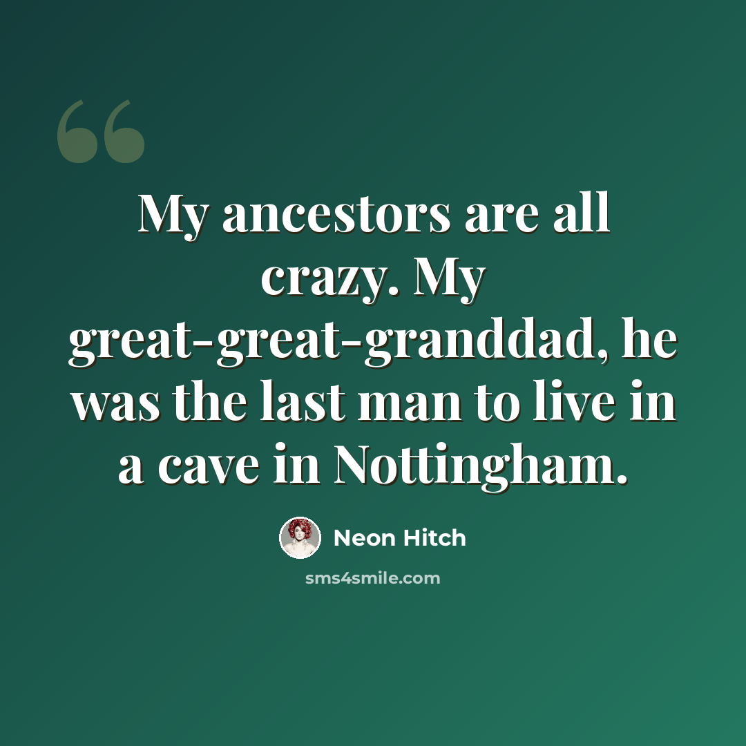 “My ancestors are all crazy. My great-great-granddad, he was the last man to live in a cave in Nottingham.” quote by Neon Hitch