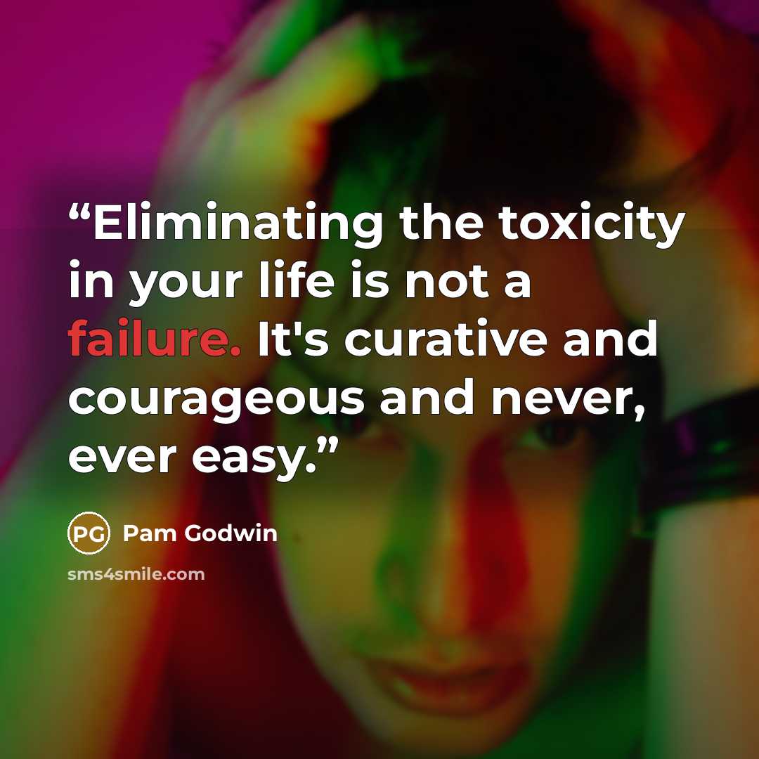 “Eliminating the toxicity in your life is not a failure. It's curative and courageous and never, ever easy.” quote by Pam Godwin