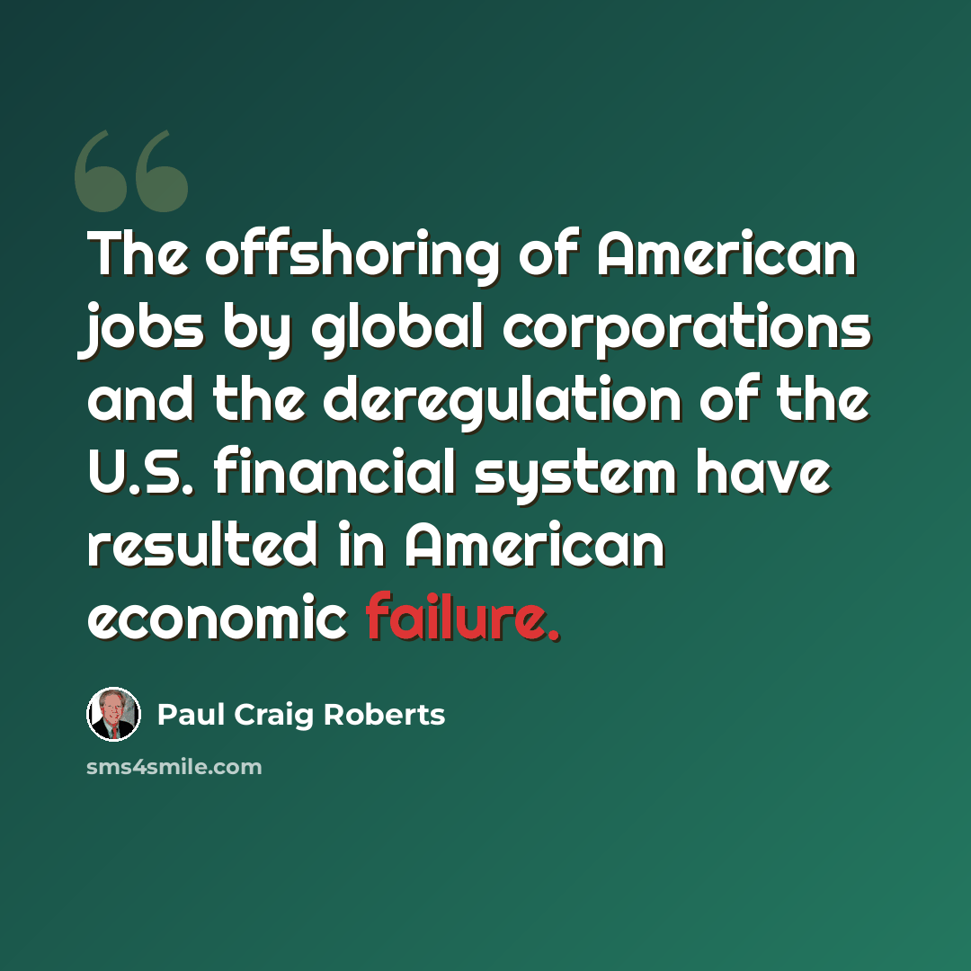 “The offshoring of American jobs by global corporations and the deregulation of the U.S. financial system have resulted in American economic failure.” quote by Paul Craig Roberts