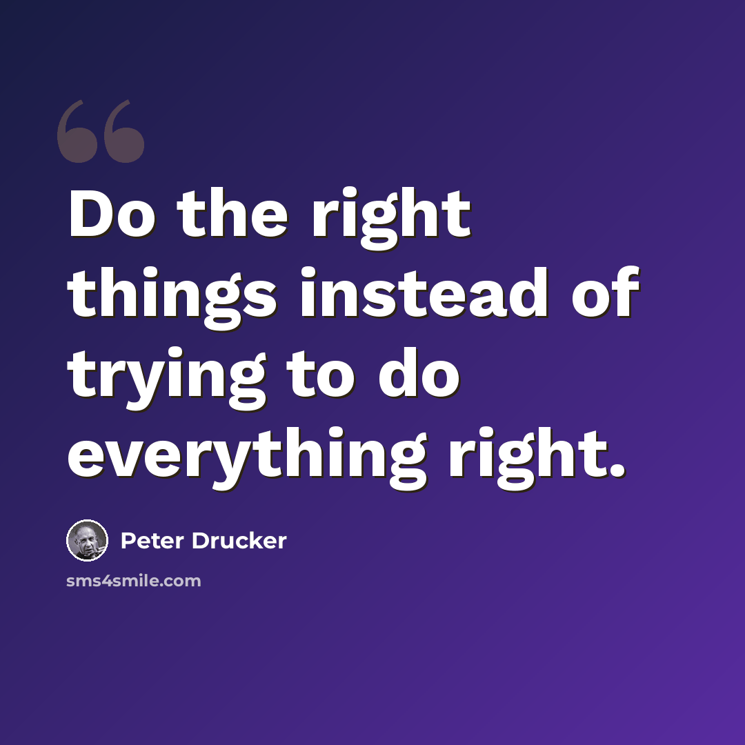 “Do the right things instead of trying to do everything right.” quote by Peter Drucker