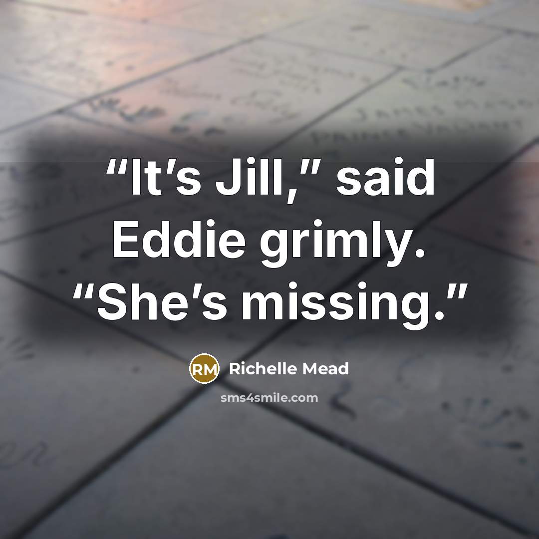 “It’s Jill,” said Eddie grimly. “She’s missing.” quote by Richelle Mead
