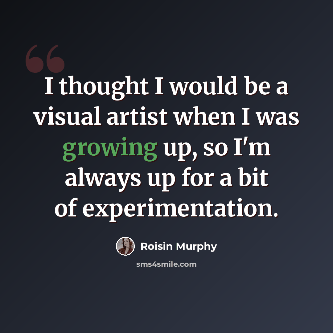 “I thought I would be a visual artist when I was growing up, so I'm always up for a bit of experimentation.” quote by Roisin Murphy