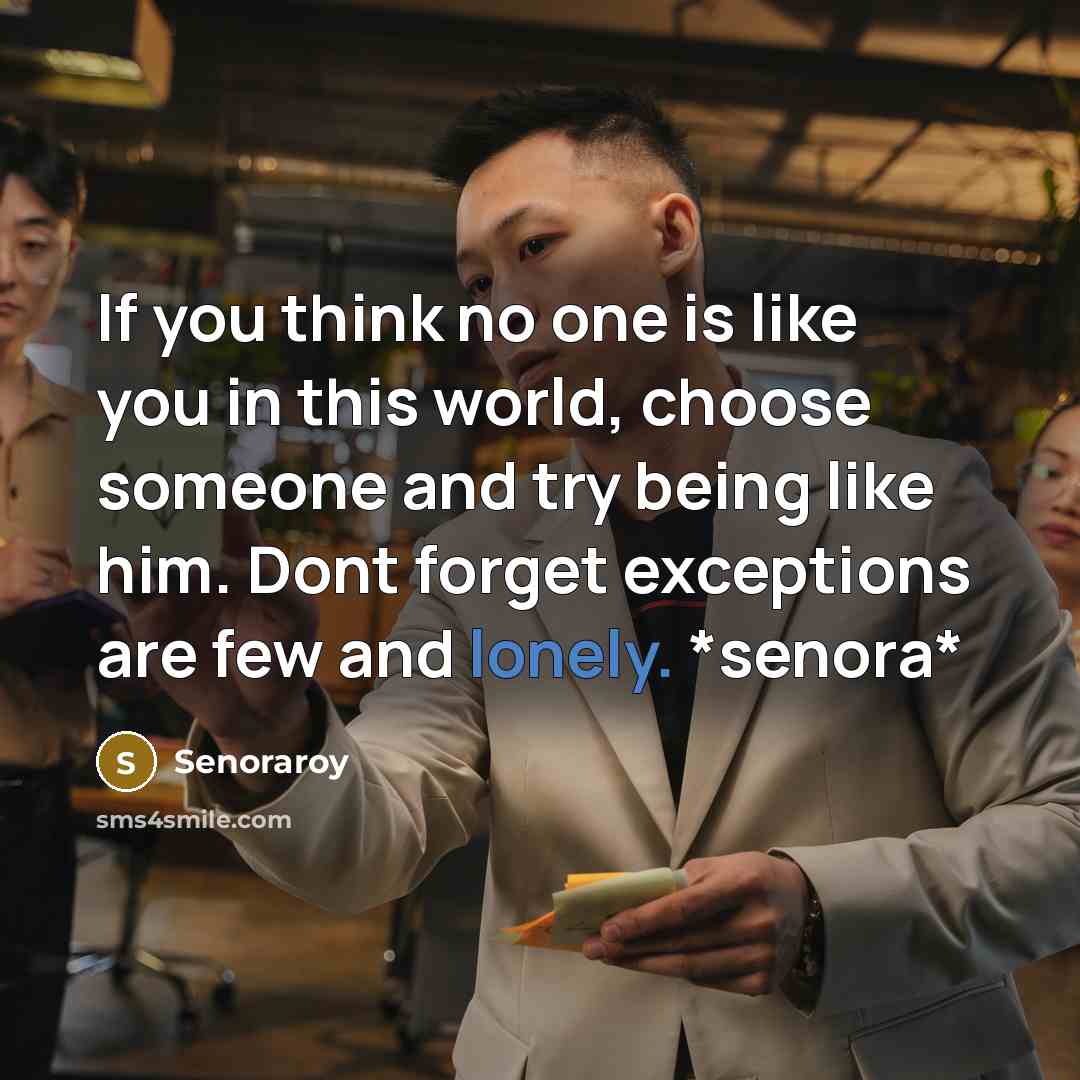 “If you think no one is like you in this world, choose someone and try being like him. Dont forget exceptions are few and lonely. *senora*” quote by Senoraroy