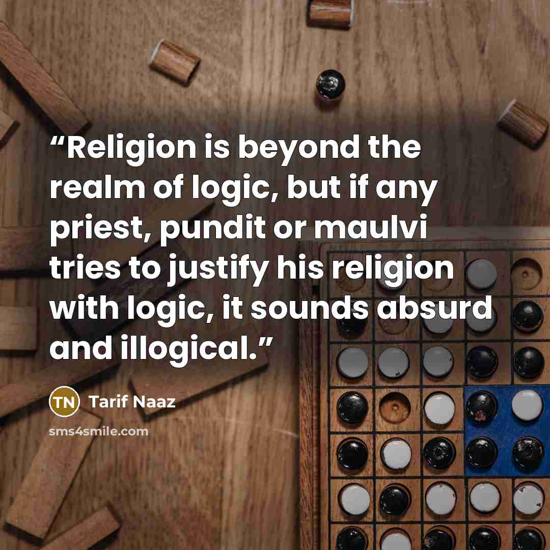 “Religion is beyond the realm of logic, but if any priest, pundit or maulvi tries to justify his religion with logic, it sounds absurd and illogical.” quote by Tarif Naaz