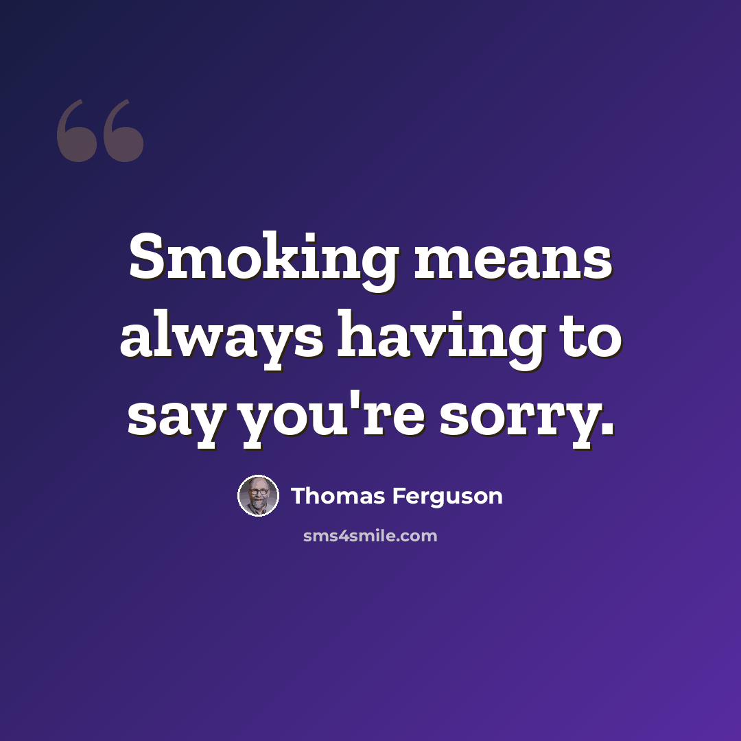 “Smoking means always having to say you're sorry.” quote by Thomas Ferguson