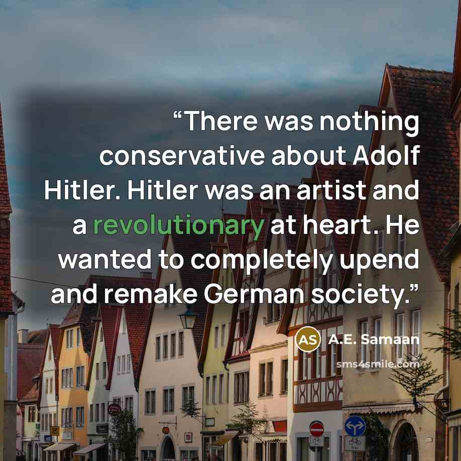 “There was nothing conservative about Adolf Hitler. Hitler was an artist and a revolutionary at heart. He wanted to completely upend and remake German society.” quote by A.E. Samaan