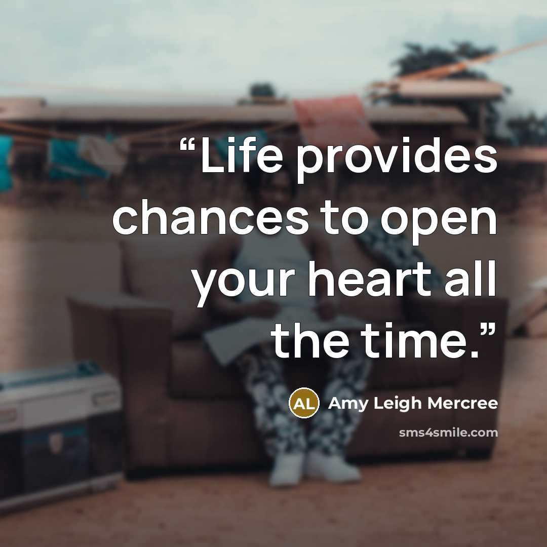 “Life provides chances to open your heart all the time.” quote by Amy Leigh Mercree