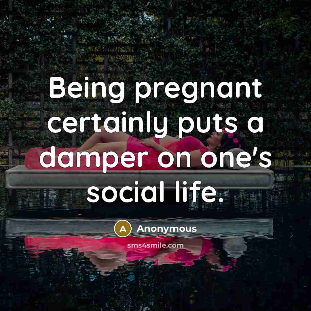 “Being pregnant certainly puts a damper on one's social life.” quote by Anonymous