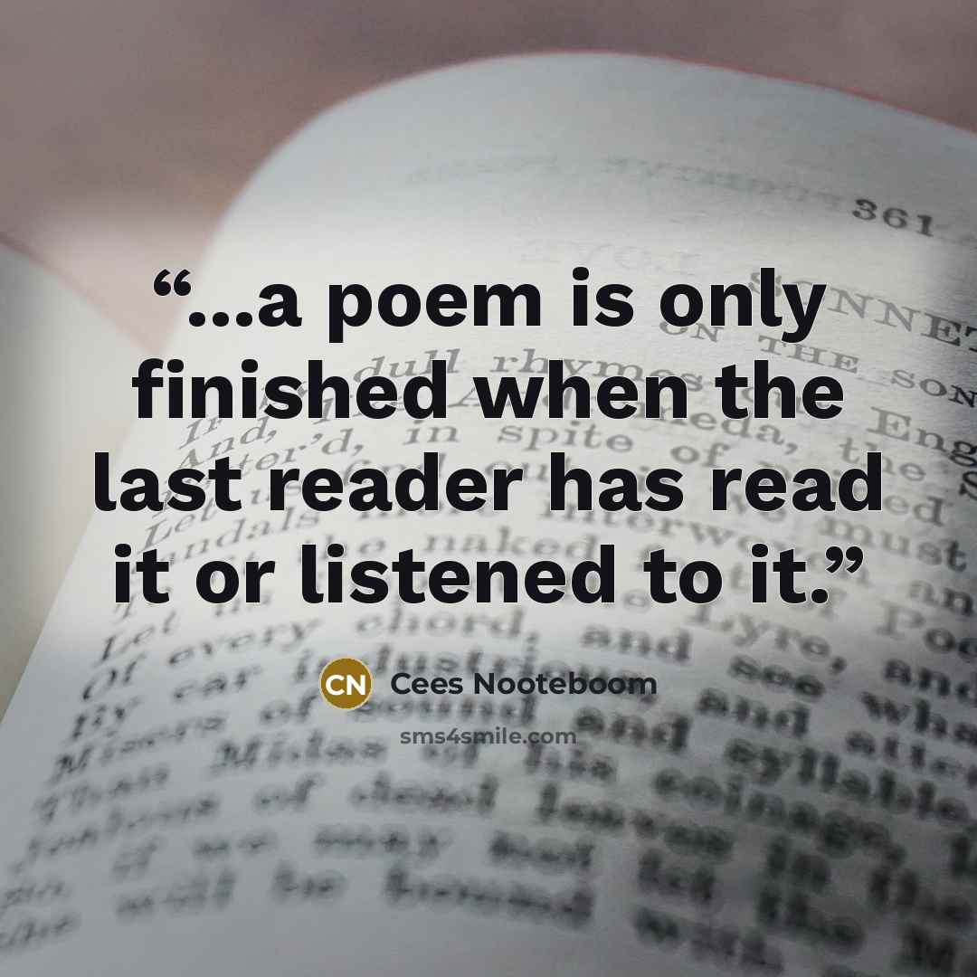 “...a poem is only finished when the last reader has read it or listened to it.” quote by Cees Nooteboom