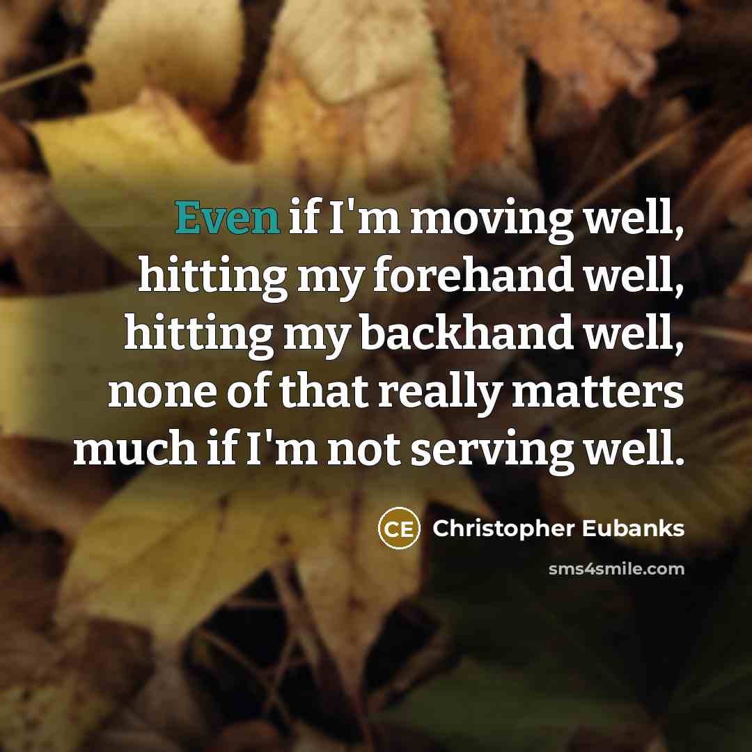 “Even if I'm moving well, hitting my forehand well, hitting my backhand well, none of that really matters much if I'm not serving well.” quote by Christopher Eubanks