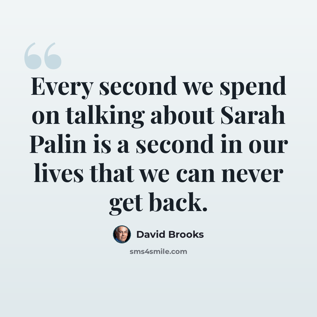 “Every second we spend on talking about Sarah Palin is a second in our lives that we can never get back.” quote by David Brooks