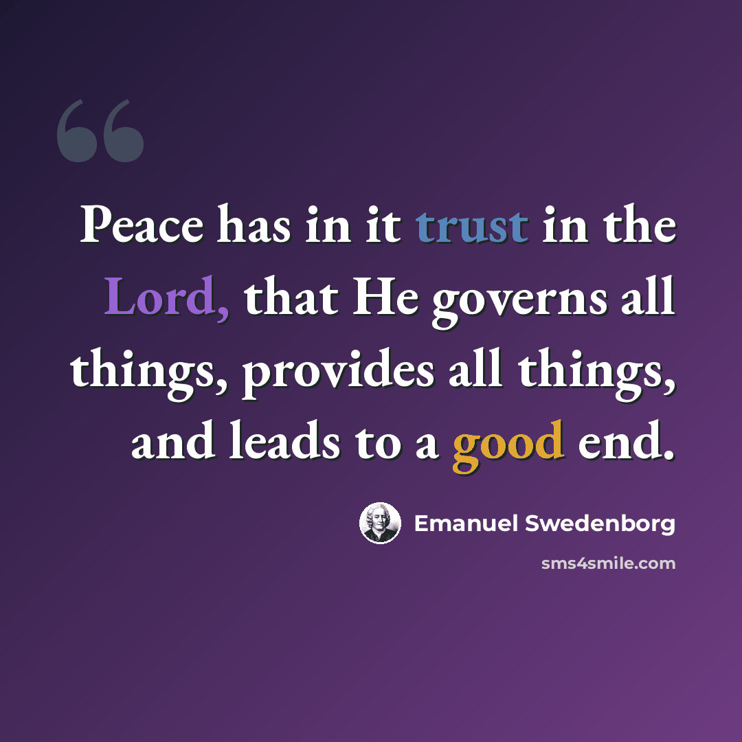 “Peace has in it trust in the Lord, that He governs all things, provides all things, and leads to a good end.” quote by Emanuel Swedenborg