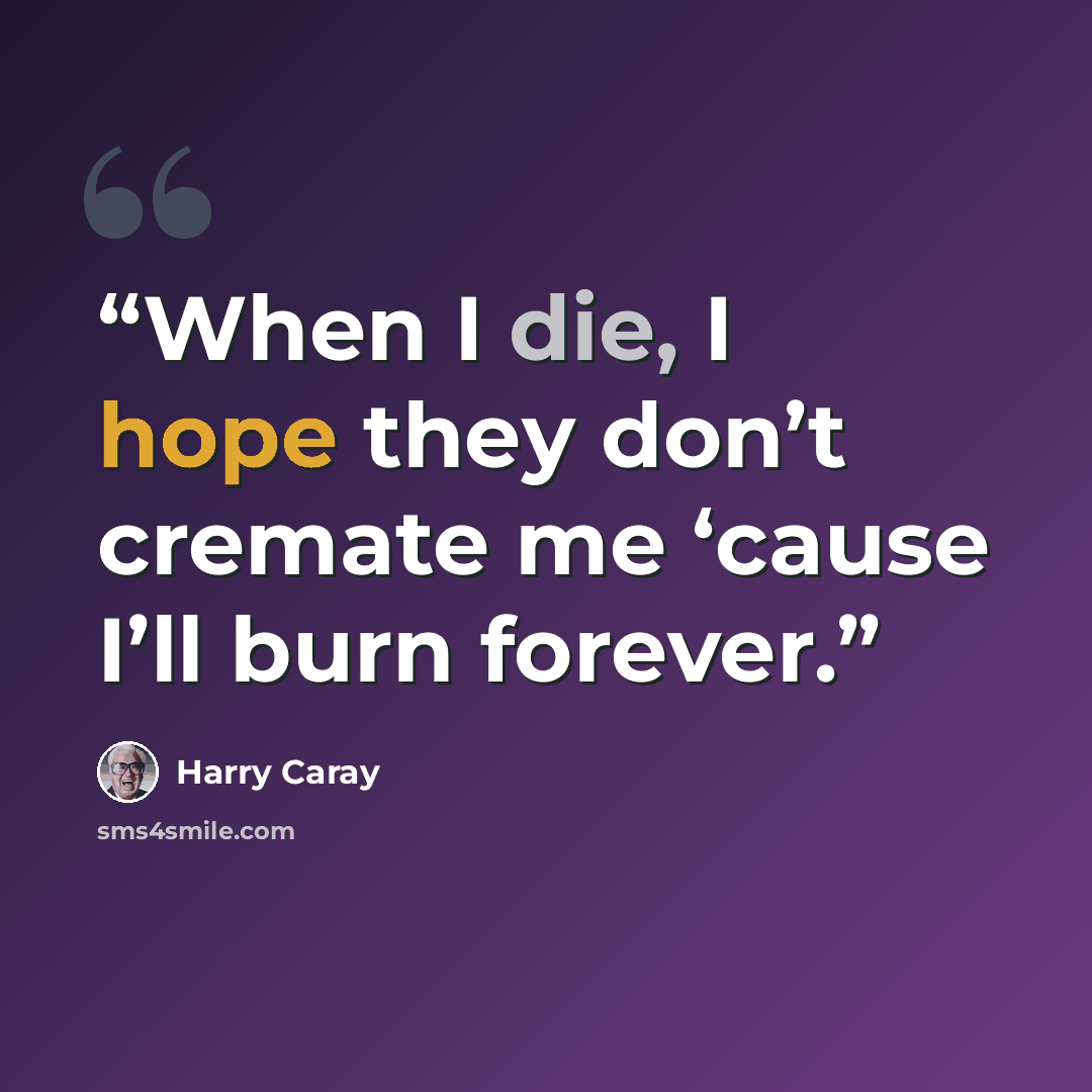 “When I die, I hope they don’t cremate me ‘cause I’ll burn forever.” quote by Harry Caray