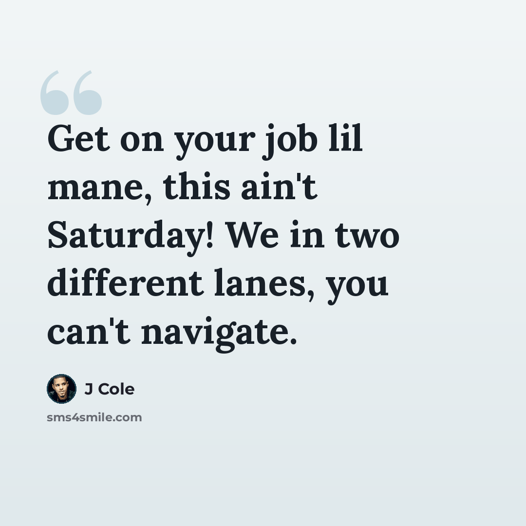 “Get on your job lil mane, this ain't Saturday! We in two different lanes, you can't navigate.” quote by J Cole