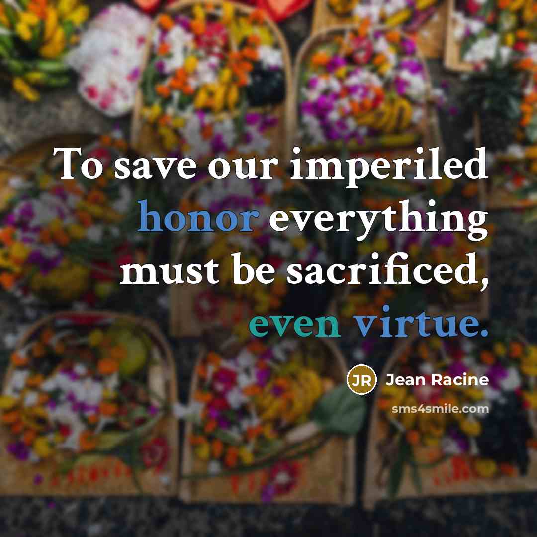 “To save our imperiled honor everything must be sacrificed, even virtue.” quote by Jean Racine
