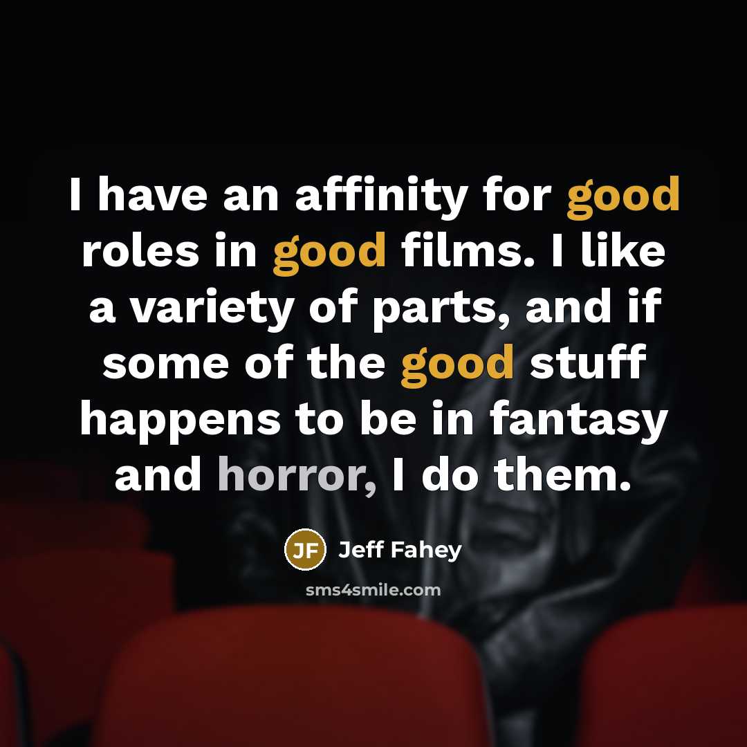 “I have an affinity for good roles in good films. I like a variety of parts, and if some of the good stuff happens to be in fantasy and horror, I do them.” quote by Jeff Fahey