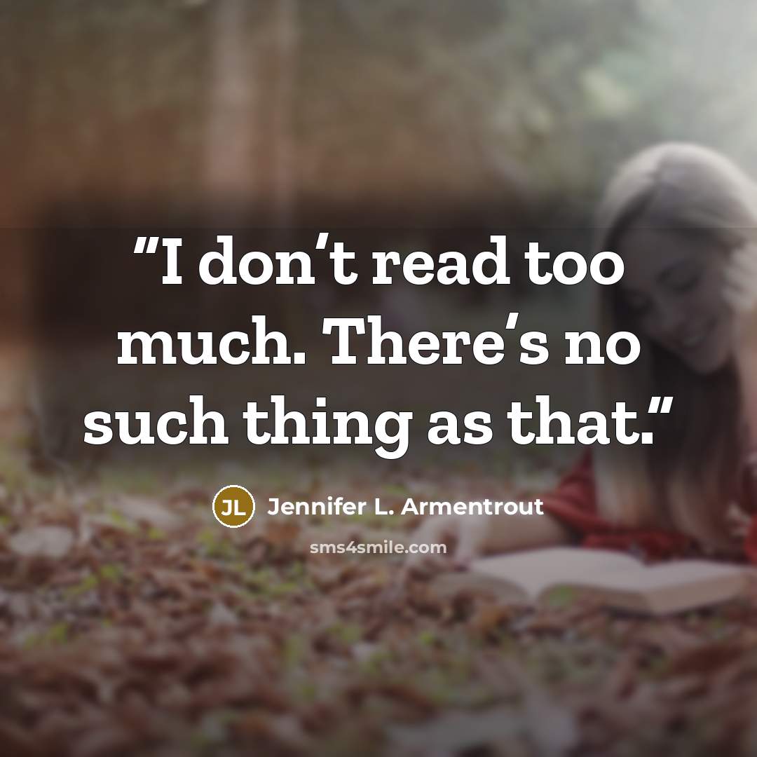 “I don’t read too much. There’s no such thing as that.” quote by Jennifer L. Armentrout