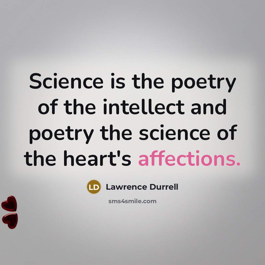 “Science is the poetry of the intellect and poetry the science of the heart's affections.” quote by Lawrence Durrell