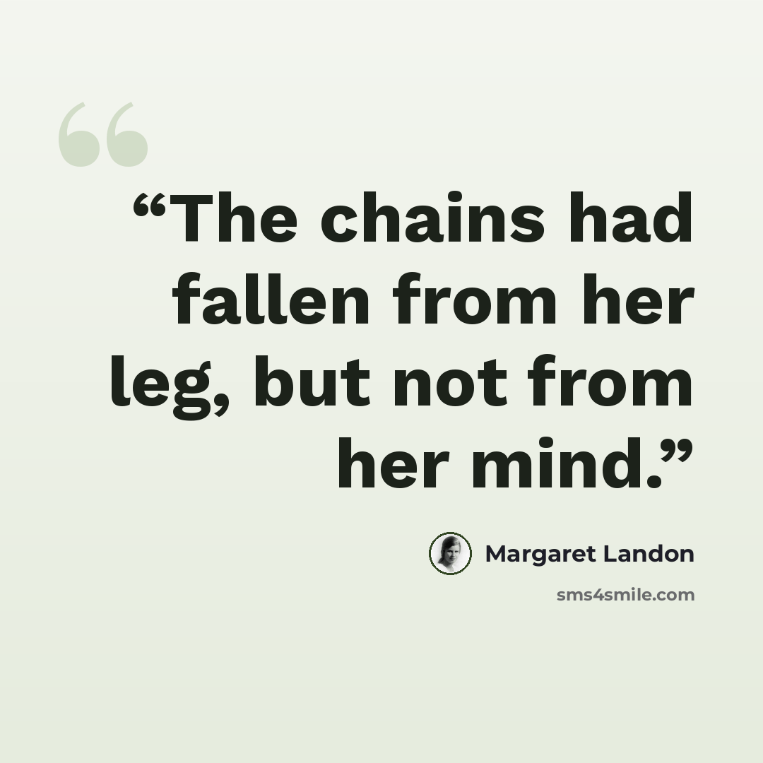 “The chains had fallen from her leg, but not from her mind.” quote by Margaret Landon