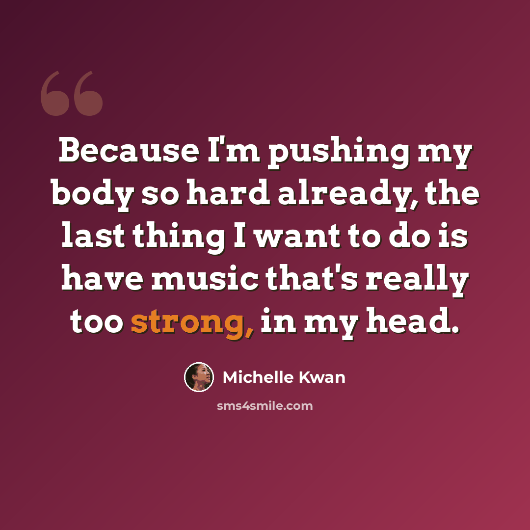 “Because I'm pushing my body so hard already, the last thing I want to do is have music that's really too strong, in my head.” quote by Michelle Kwan
