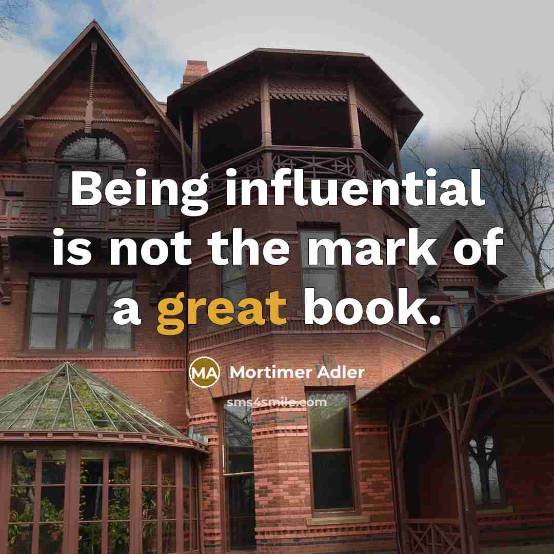 “Being influential is not the mark of a great book.” quote by Mortimer Adler