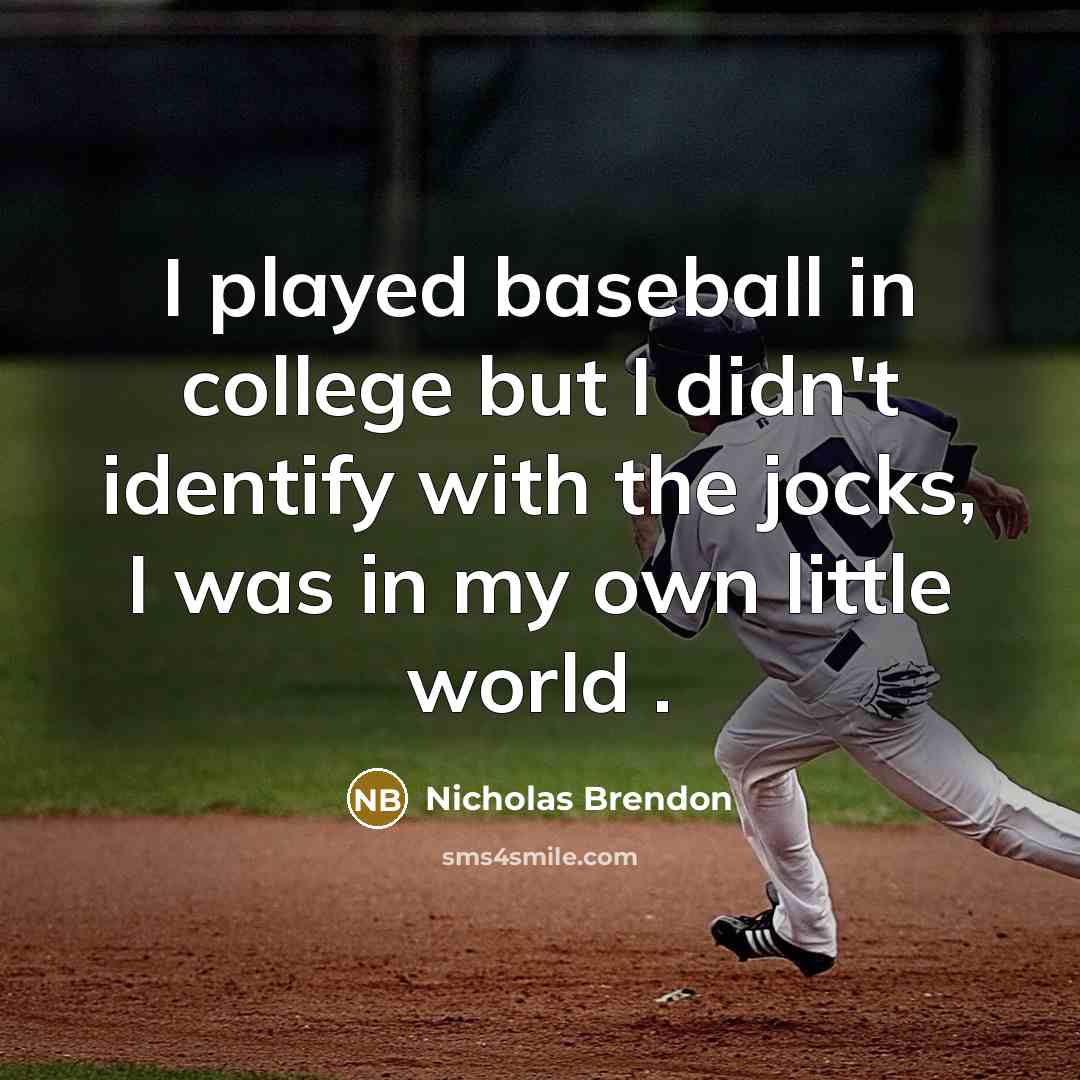 “I played baseball in college but I didn't identify with the jocks, I was in my own little world .” quote by Nicholas Brendon
