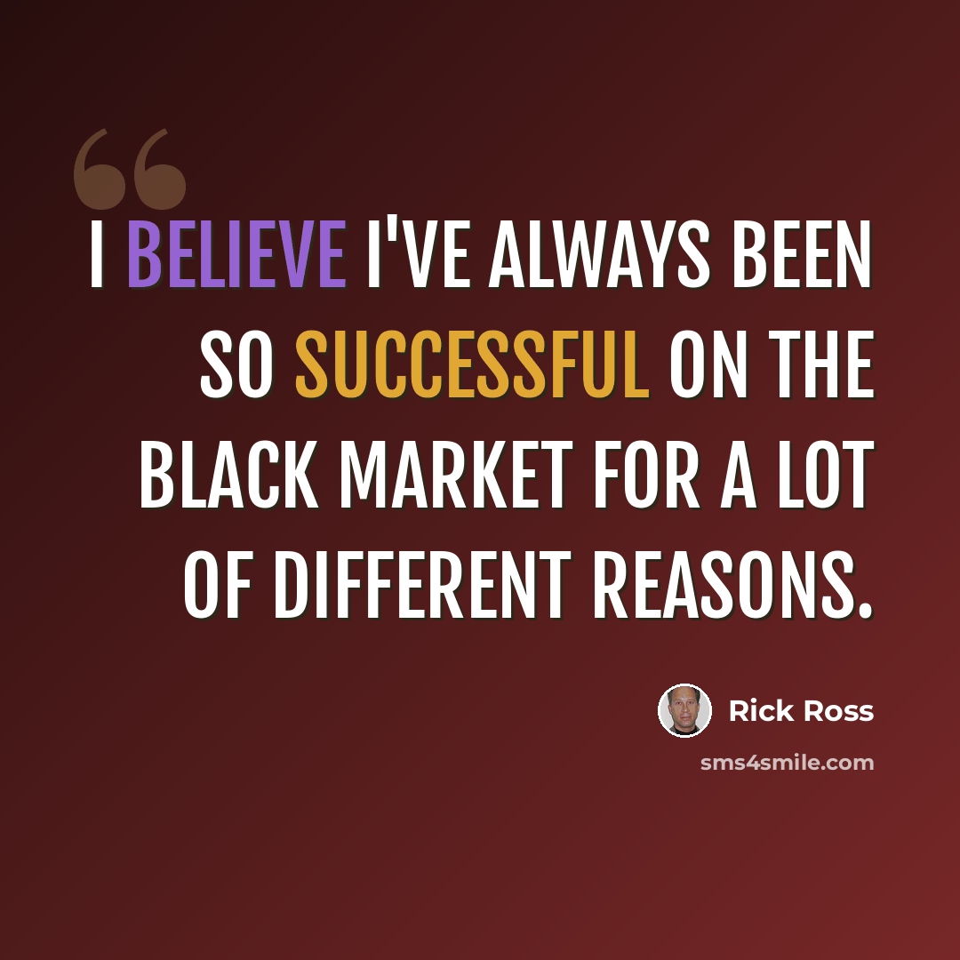 “I believe I've always been so successful on the black market for a lot of different reasons.” quote by Rick Ross