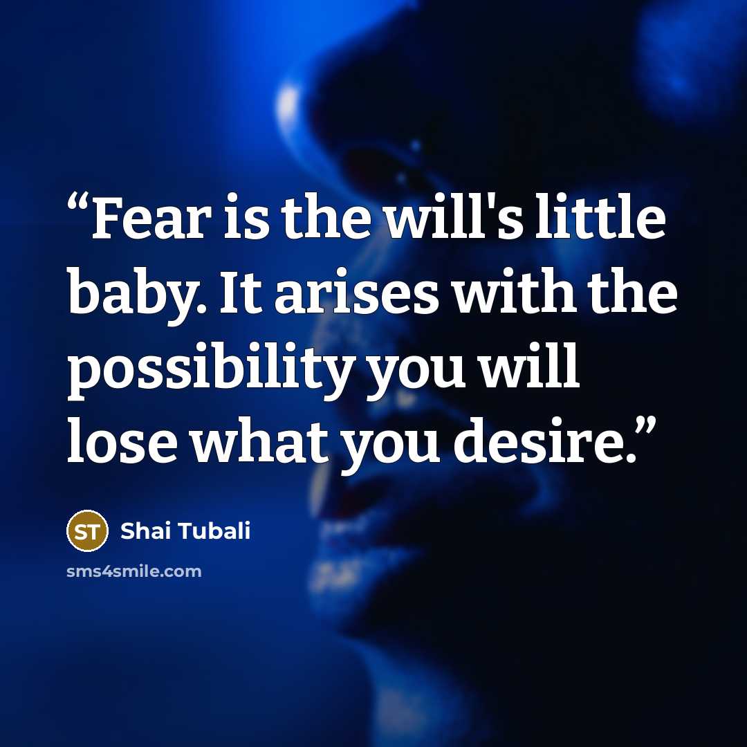 “Fear is the will's little baby. It arises with the possibility you will lose what you desire.” quote by Shai Tubali