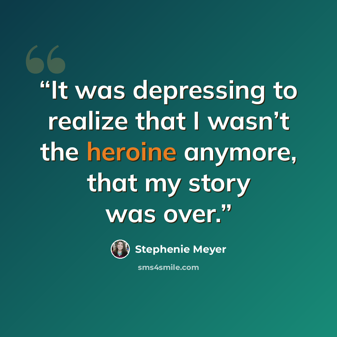 “It was depressing to realize that I wasn’t the heroine anymore, that my story was over.” quote by Stephenie Meyer